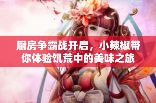 厨房争霸战开启，小辣椒带你体验饥荒中的美味之旅