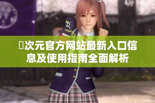 囧次元官方网站最新入口信息及使用指南全面解析