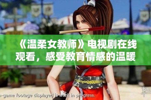《温柔女教师》电视剧在线观看，感受教育情感的温暖与力量