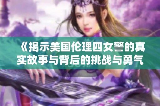 《揭示美国伦理四女警的真实故事与背后的挑战与勇气》
