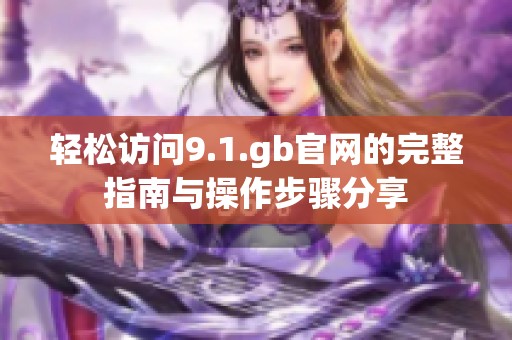 轻松访问9.1.gb官网的完整指南与操作步骤分享