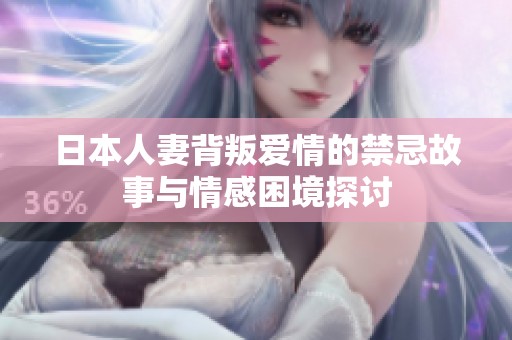 日本人妻背叛爱情的禁忌故事与情感困境探讨