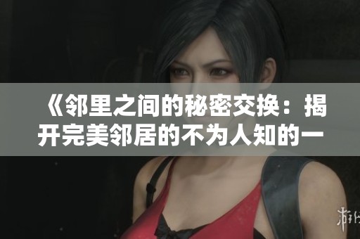 《邻里之间的秘密交换：揭开完美邻居的不为人知的一面》