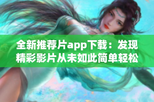 全新推荐片app下载：发现精彩影片从未如此简单轻松