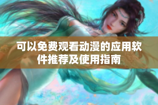 可以免费观看动漫的应用软件推荐及使用指南