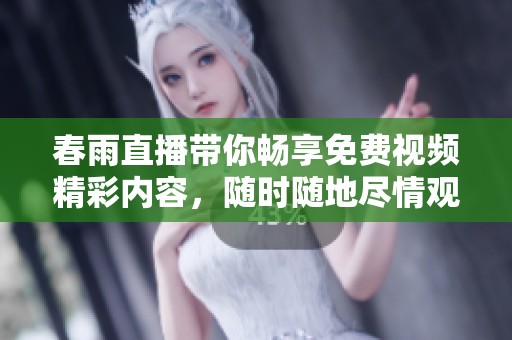 春雨直播带你畅享免费视频精彩内容，随时随地尽情观看