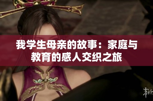 我学生母亲的故事：家庭与教育的感人交织之旅