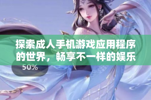 探索成人手机游戏应用程序的世界，畅享不一样的娱乐体验与玩法