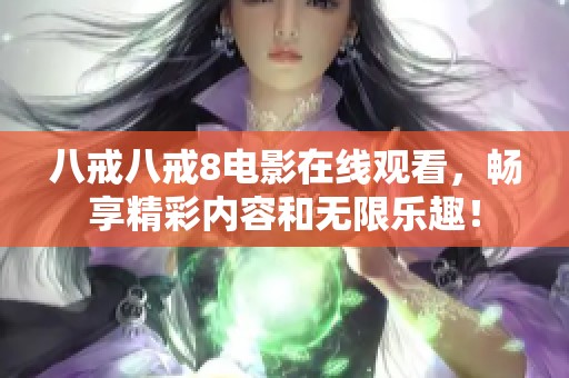 八戒八戒8电影在线观看，畅享精彩内容和无限乐趣！