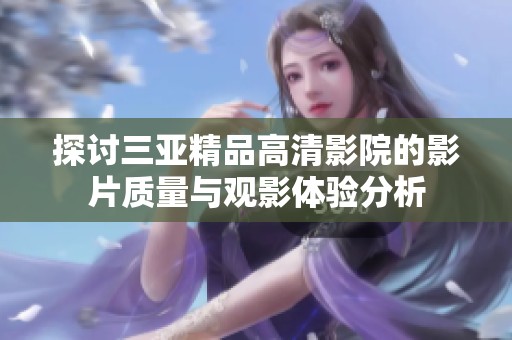 探讨三亚精品高清影院的影片质量与观影体验分析