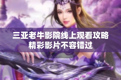 三亚老牛影院线上观看攻略精彩影片不容错过
