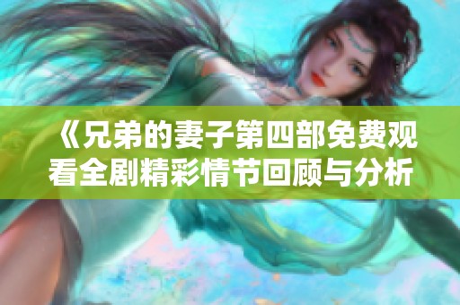 《兄弟的妻子第四部免费观看全剧精彩情节回顾与分析》