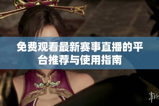 免费观看最新赛事直播的平台推荐与使用指南