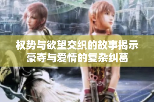权势与欲望交织的故事揭示豪夺与爱情的复杂纠葛