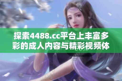 探索4488.cc平台上丰富多彩的成人内容与精彩视频体验