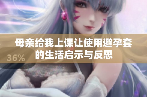 母亲给我上课让使用避孕套的生活启示与反思