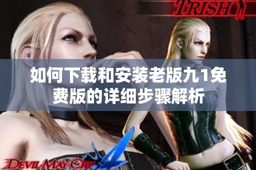 如何下载和安装老版九1免费版的详细步骤解析