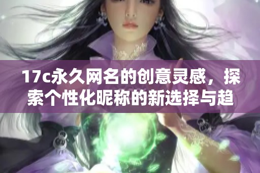 17c永久网名的创意灵感，探索个性化昵称的新选择与趋势