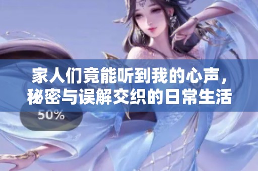 家人们竟能听到我的心声，秘密与误解交织的日常生活