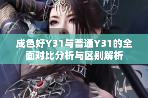 成色好Y31与普通Y31的全面对比分析与区别解析