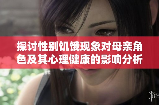 探讨性别饥饿现象对母亲角色及其心理健康的影响分析