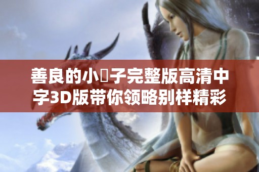善良的小峓子完整版高清中字3D版带你领略别样精彩故事