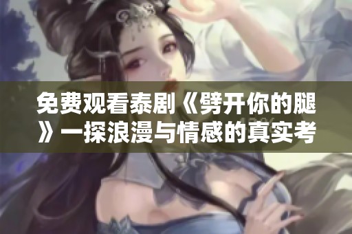 免费观看泰剧《劈开你的腿》一探浪漫与情感的真实考验之旅