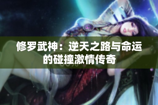 修罗武神：逆天之路与命运的碰撞激情传奇