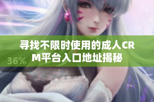 寻找不限时使用的成人CRM平台入口地址揭秘