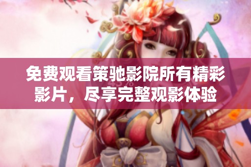 免费观看策驰影院所有精彩影片，尽享完整观影体验
