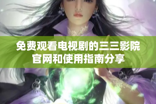 免费观看电视剧的三三影院官网和使用指南分享