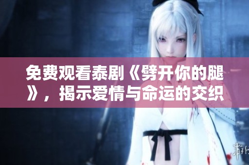 免费观看泰剧《劈开你的腿》，揭示爱情与命运的交织故事