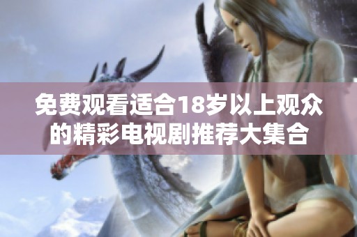 免费观看适合18岁以上观众的精彩电视剧推荐大集合