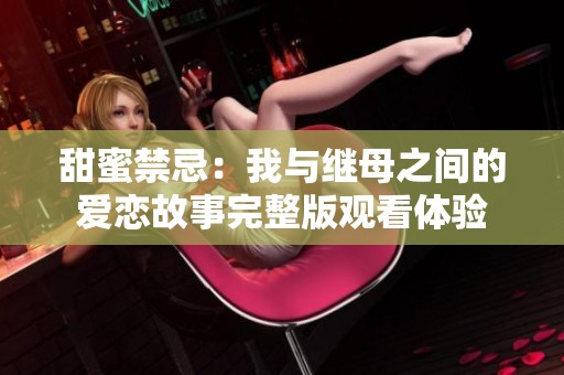甜蜜禁忌：我与继母之间的爱恋故事完整版观看体验