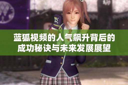 蓝狐视频的人气飙升背后的成功秘诀与未来发展展望