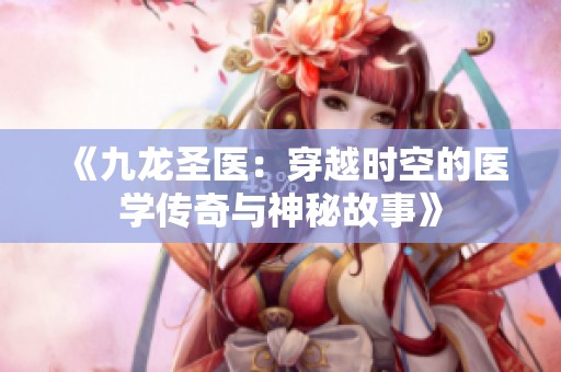 《九龙圣医：穿越时空的医学传奇与神秘故事》
