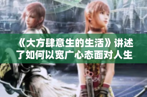 《大方肆意生的生活》讲述了如何以宽广心态面对人生挑战