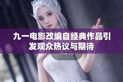九一电影改编自经典作品引发观众热议与期待