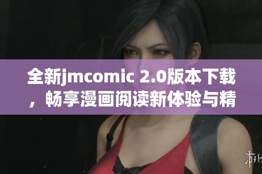 全新jmcomic 2.0版本下载，畅享漫画阅读新体验与精彩内容