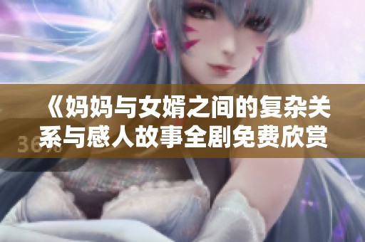 《妈妈与女婿之间的复杂关系与感人故事全剧免费欣赏》