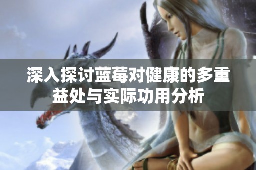 深入探讨蓝莓对健康的多重益处与实际功用分析