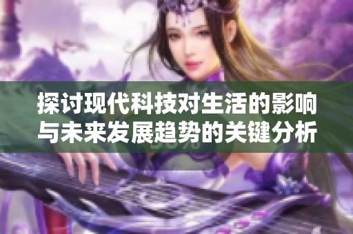 探讨现代科技对生活的影响与未来发展趋势的关键分析