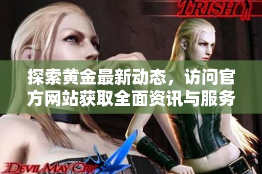 探索黄金最新动态，访问官方网站获取全面资讯与服务