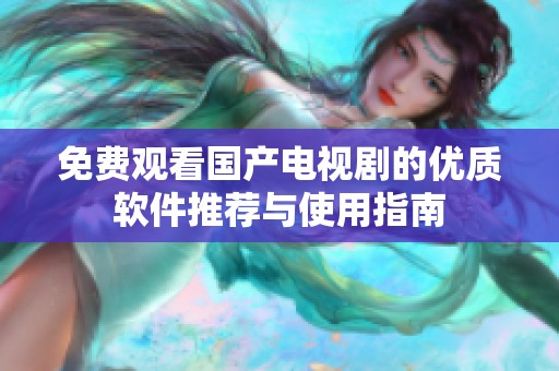 免费观看国产电视剧的优质软件推荐与使用指南