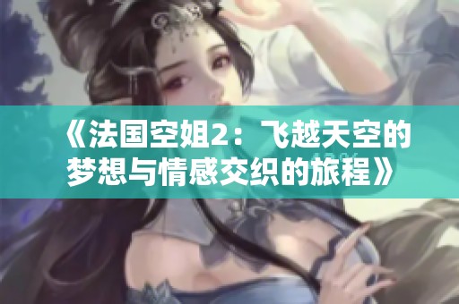 《法国空姐2：飞越天空的梦想与情感交织的旅程》