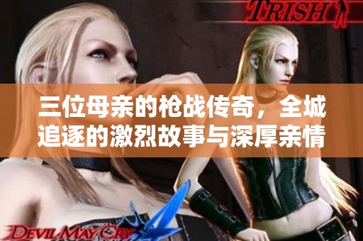 三位母亲的枪战传奇，全城追逐的激烈故事与深厚亲情