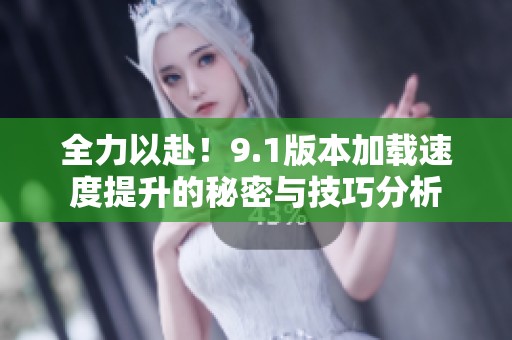 全力以赴！9.1版本加载速度提升的秘密与技巧分析