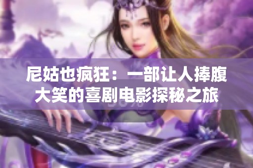尼姑也疯狂：一部让人捧腹大笑的喜剧电影探秘之旅