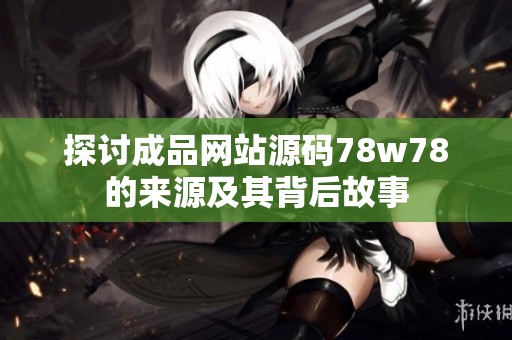 探讨成品网站源码78w78的来源及其背后故事
