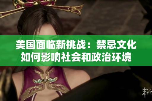 美国面临新挑战：禁忌文化如何影响社会和政治环境